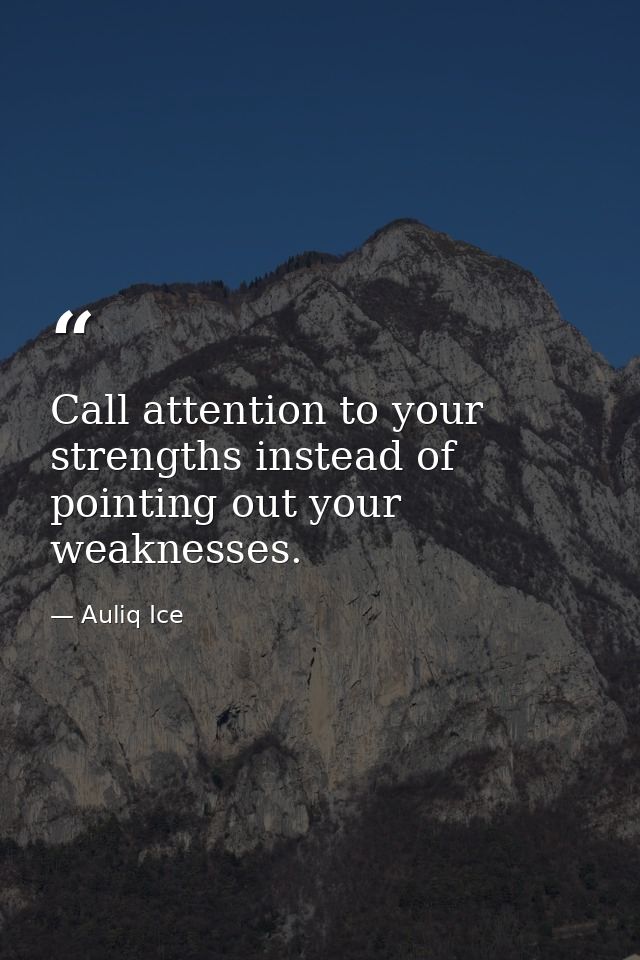 Call attention to your strengths instead of pointing out your weaknesses. — Auliq Ice
