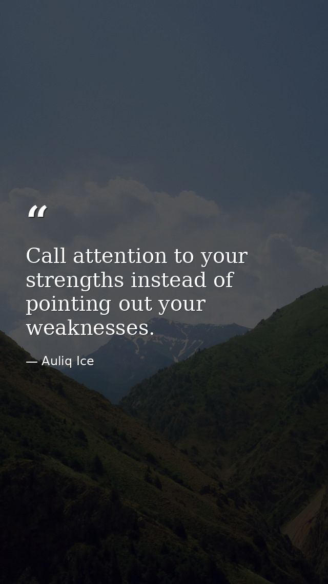 Call attention to your strengths instead of pointing out your weaknesses. — Auliq Ice