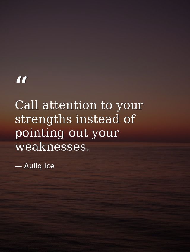 Call attention to your strengths instead of pointing out your weaknesses. — Auliq Ice