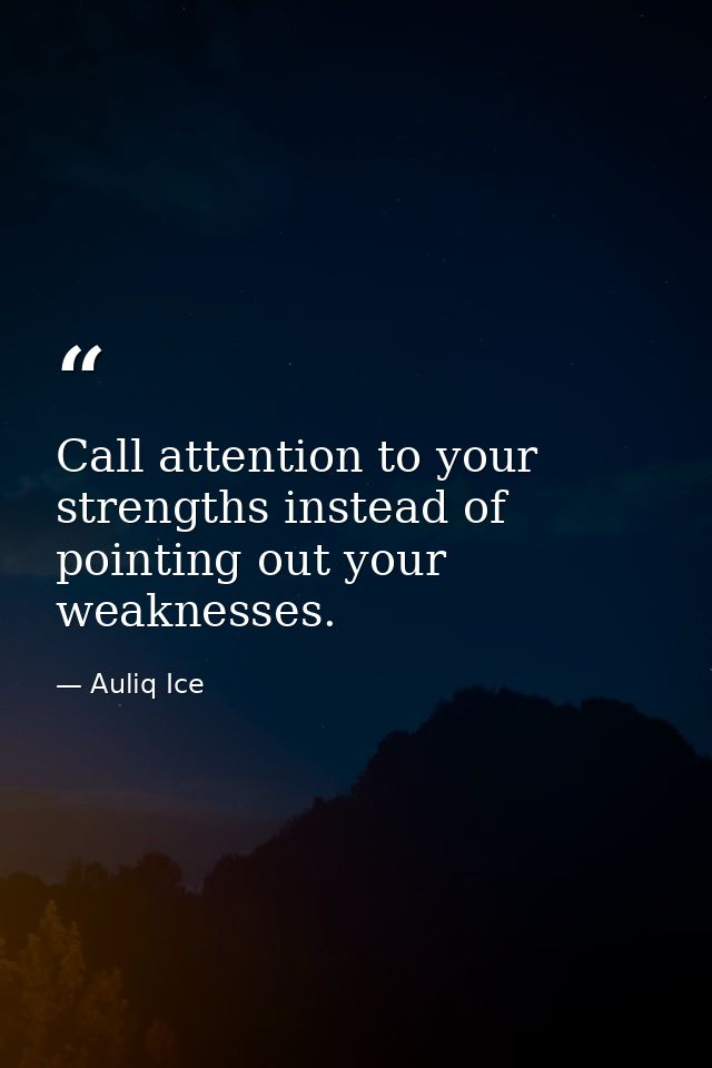 Call attention to your strengths instead of pointing out your weaknesses. — Auliq Ice