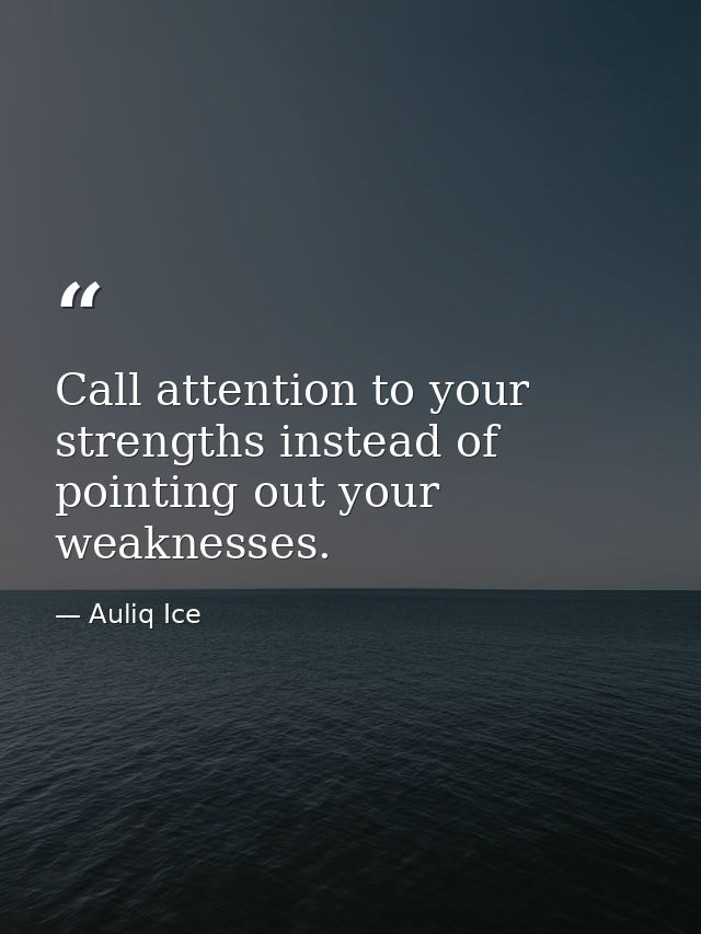 Call attention to your strengths instead of pointing out your weaknesses. — Auliq Ice