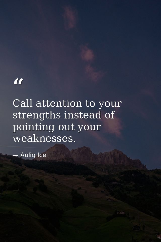 Call attention to your strengths instead of pointing out your weaknesses. — Auliq Ice