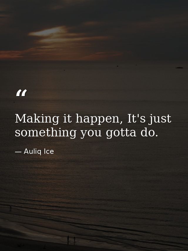 Making it happen, It's just something you gotta do. — Auliq Ice