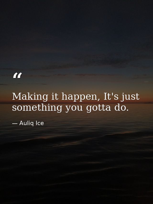 Making it happen, It's just something you gotta do. — Auliq Ice
