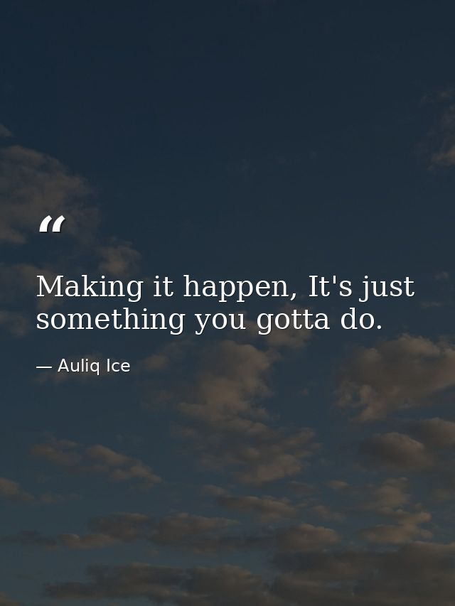 Making it happen, It's just something you gotta do. — Auliq Ice