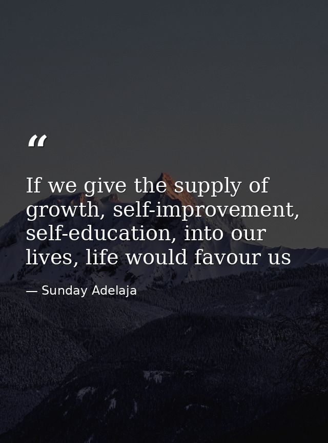 If we give the supply of growth, self-improvement, self-education, into our lives, life would favour us — Sunday Adelaja