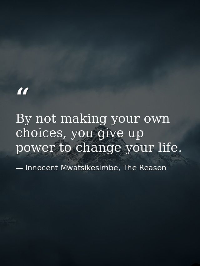 By not making your own choices, you give up power to change your life. — Innocent Mwatsikesimbe, The Reason