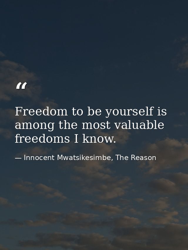 Freedom to be yourself is among the most valuable freedoms I know. — Innocent Mwatsikesimbe, The Reason