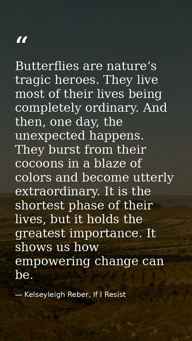 Butterflies are nature’s tragic heroes. They live most of their lives being completely ordinary. And then, one day, the  — Kelseyleigh Reber, If I Resist