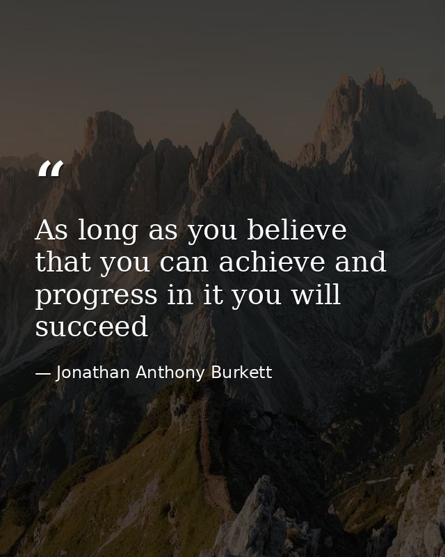 As long as you believe that you can achieve and progress in it you will succeed — Jonathan Anthony Burkett