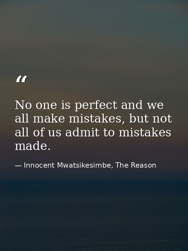 No one is perfect and we all make mistakes, but not all of us admit to mistakes made. — Innocent Mwatsikesimbe, The Reason