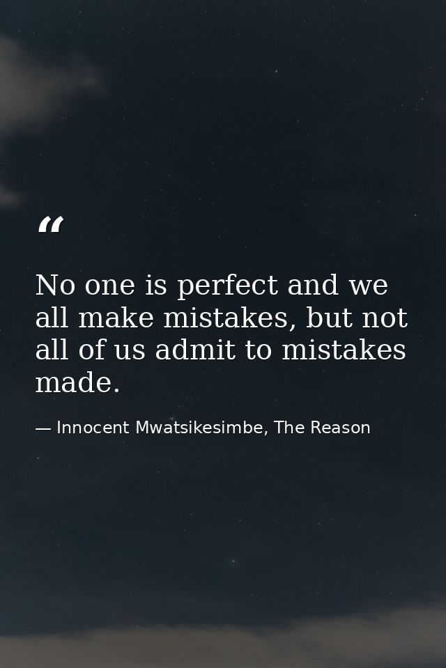 No one is perfect and we all make mistakes, but not all of us admit to mistakes made. — Innocent Mwatsikesimbe, The Reason