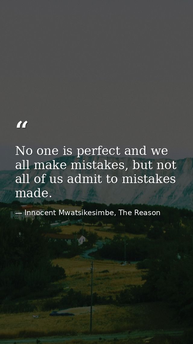 No one is perfect and we all make mistakes, but not all of us admit to mistakes made. — Innocent Mwatsikesimbe, The Reason