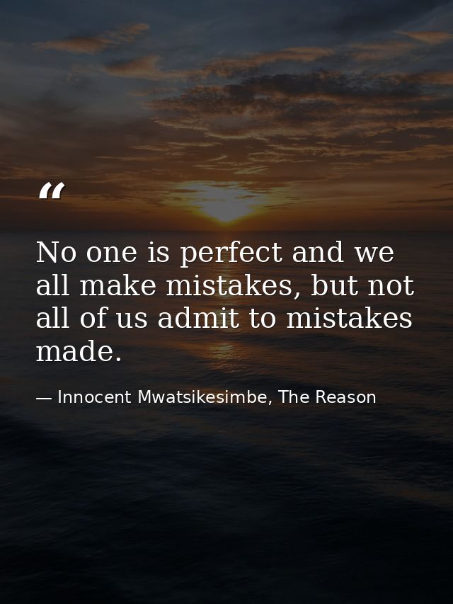 No one is perfect and we all make mistakes, but not all of us admit to mistakes made. — Innocent Mwatsikesimbe, The Reason