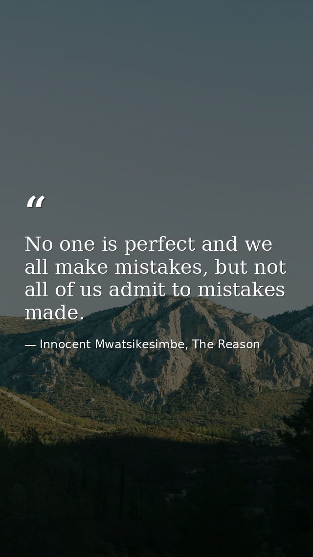 No one is perfect and we all make mistakes, but not all of us admit to mistakes made. — Innocent Mwatsikesimbe, The Reason