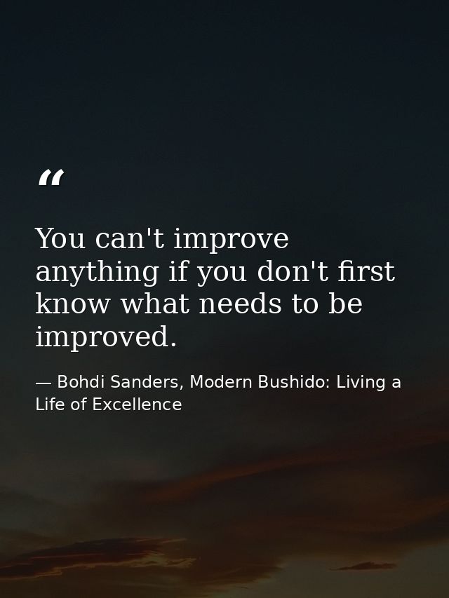 You can't improve anything if you don't first know what needs to be improved. — Bohdi Sanders, Modern Bushido: Living a Life of Excellence