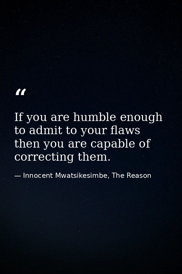 If you are humble enough to admit to your flaws then you are capable of correcting them. — Innocent Mwatsikesimbe, The Reason