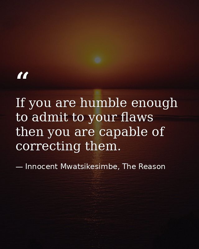 If you are humble enough to admit to your flaws then you are capable of correcting them. — Innocent Mwatsikesimbe, The Reason