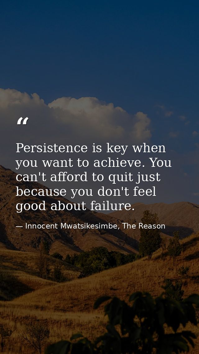 Persistence is key when you want to achieve. You can't afford to quit just because you don't feel good about failure. — Innocent Mwatsikesimbe, The Reason