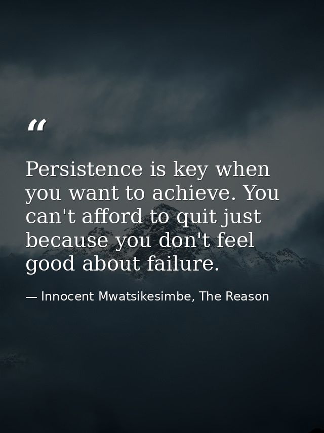 Persistence is key when you want to achieve. You can't afford to quit just because you don't feel good about failure. — Innocent Mwatsikesimbe, The Reason