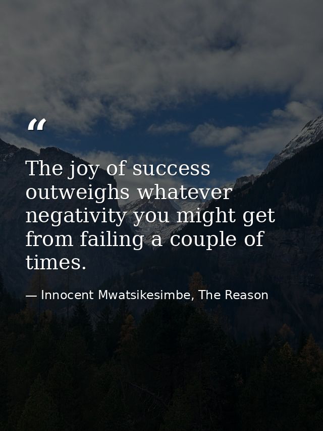The joy of success outweighs whatever negativity you might get from failing a couple of times. — Innocent Mwatsikesimbe, The Reason