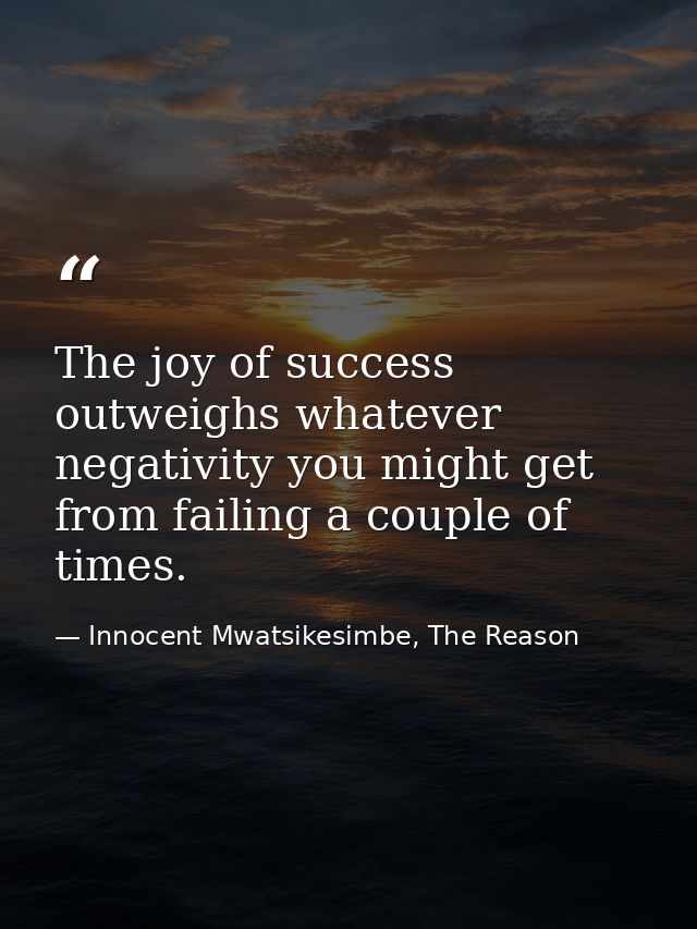 The joy of success outweighs whatever negativity you might get from failing a couple of times. — Innocent Mwatsikesimbe, The Reason