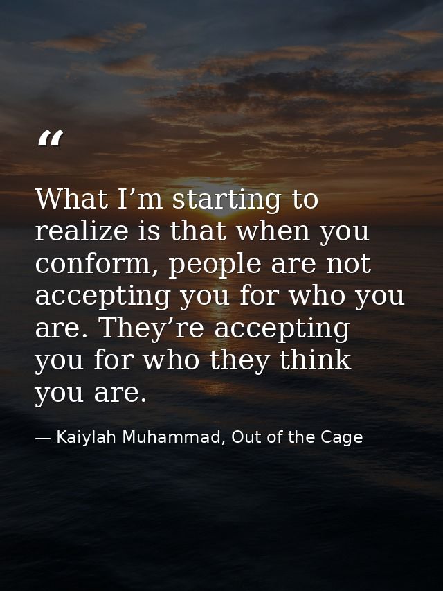 What I’m starting to realize is that when you conform, people are not accepting you for who you are. They’re accepting y — Kaiylah Muhammad, Out of the Cage