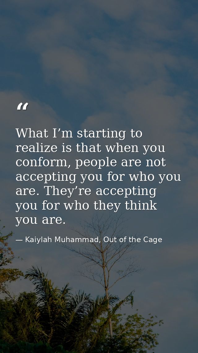 What I’m starting to realize is that when you conform, people are not accepting you for who you are. They’re accepting y — Kaiylah Muhammad, Out of the Cage