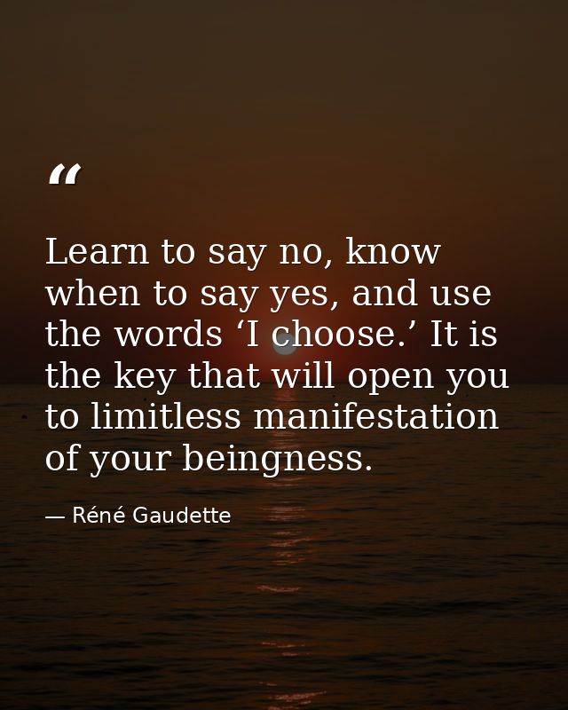 Learn to say no, know when to say yes, and use the words ‘I choose.’ It is the key that will open you to limitless manif — Réné Gaudette