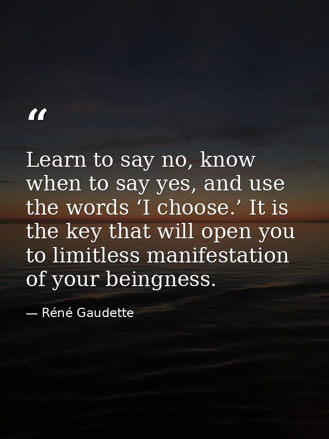 Learn to say no, know when to say yes, and use the words ‘I choose.’ It is the key that will open you to limitless manif — Réné Gaudette