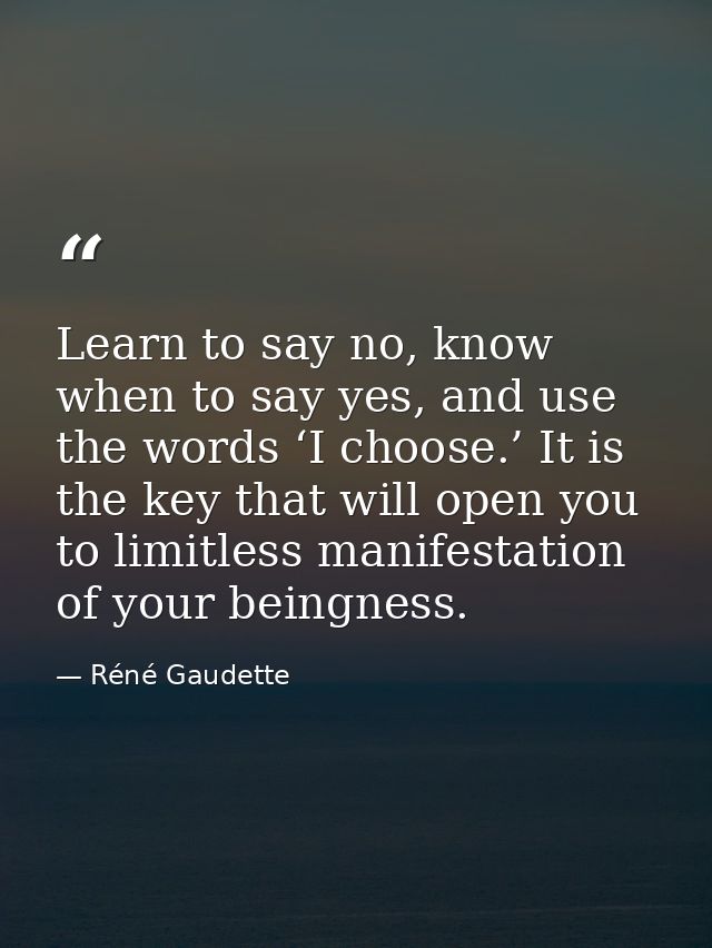 Learn to say no, know when to say yes, and use the words ‘I choose.’ It is the key that will open you to limitless manif — Réné Gaudette