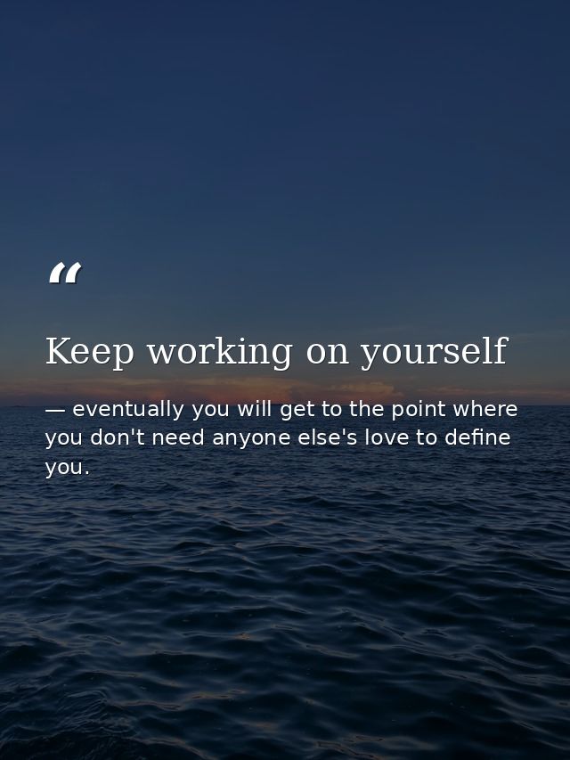 Keep working on yourself — eventually you will get to the point where you don't need anyone else's love to define you.