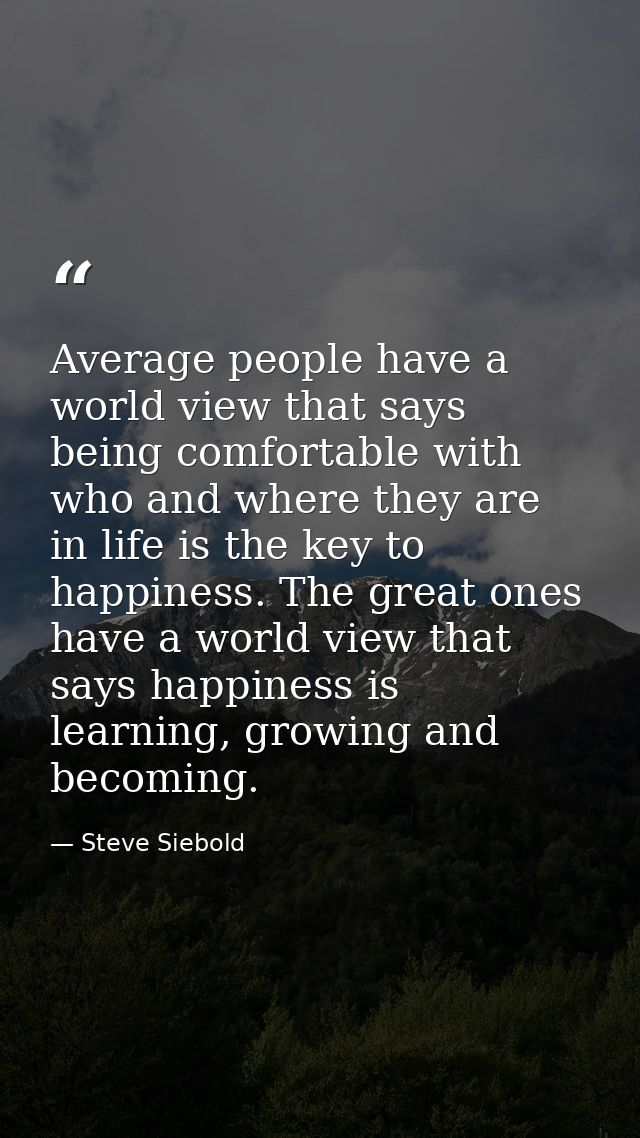 Average people have a world view that says being comfortable with who and where they are in life is the key to happiness — Steve Siebold