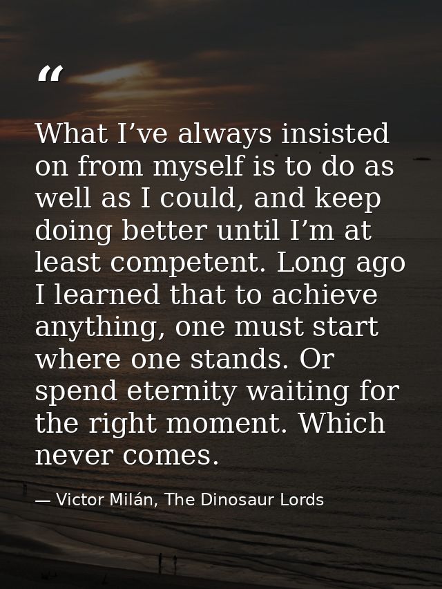What I’ve always insisted on from myself is to do as well as I could, and keep doing better until I’m at least competent — Victor Milán, The Dinosaur Lords