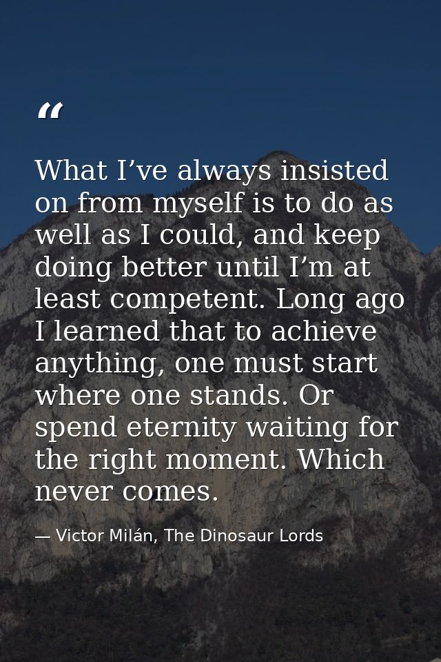 What I’ve always insisted on from myself is to do as well as I could, and keep doing better until I’m at least competent — Victor Milán, The Dinosaur Lords