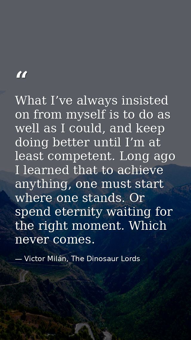 What I’ve always insisted on from myself is to do as well as I could, and keep doing better until I’m at least competent — Victor Milán, The Dinosaur Lords