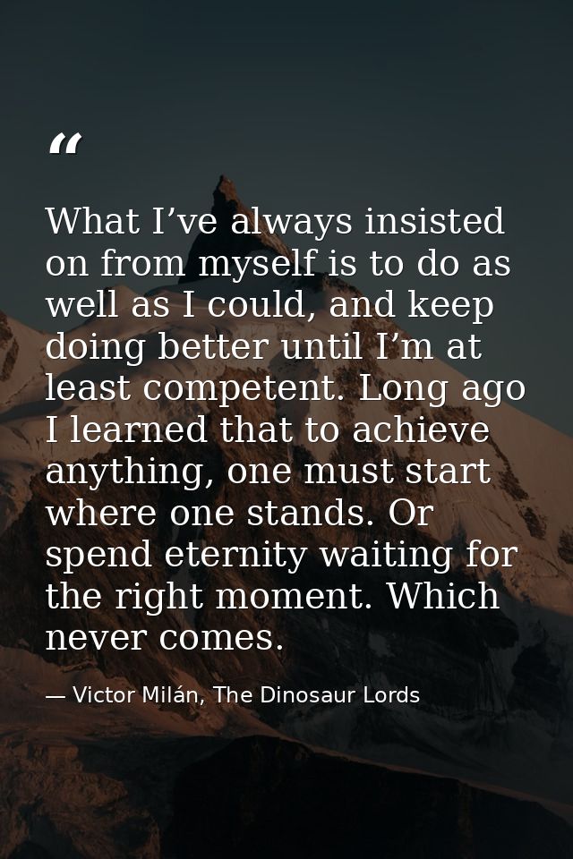 What I’ve always insisted on from myself is to do as well as I could, and keep doing better until I’m at least competent — Victor Milán, The Dinosaur Lords
