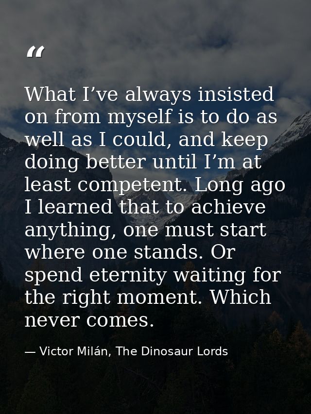 What I’ve always insisted on from myself is to do as well as I could, and keep doing better until I’m at least competent — Victor Milán, The Dinosaur Lords