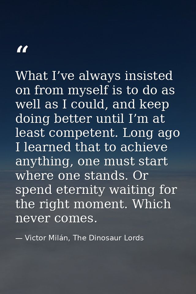What I’ve always insisted on from myself is to do as well as I could, and keep doing better until I’m at least competent — Victor Milán, The Dinosaur Lords
