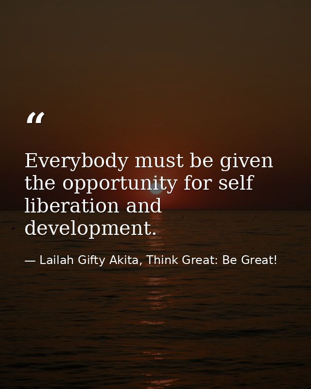 Everybody must be given the opportunity for self liberation and development. — Lailah Gifty Akita, Think Great: Be Great!