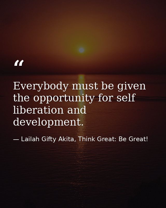 Everybody must be given the opportunity for self liberation and development. — Lailah Gifty Akita, Think Great: Be Great!