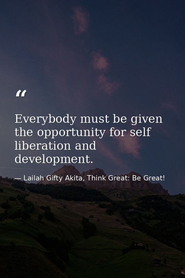 Everybody must be given the opportunity for self liberation and development. — Lailah Gifty Akita, Think Great: Be Great!