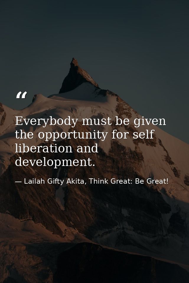 Everybody must be given the opportunity for self liberation and development. — Lailah Gifty Akita, Think Great: Be Great!