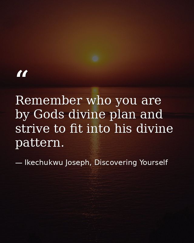 Remember who you are by Gods divine plan and strive to fit into his divine pattern. — Ikechukwu Joseph, Discovering Yourself
