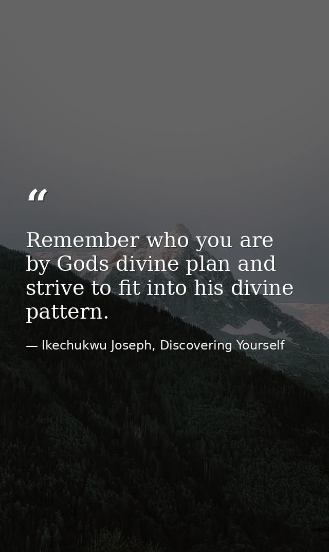 Remember who you are by Gods divine plan and strive to fit into his divine pattern. — Ikechukwu Joseph, Discovering Yourself