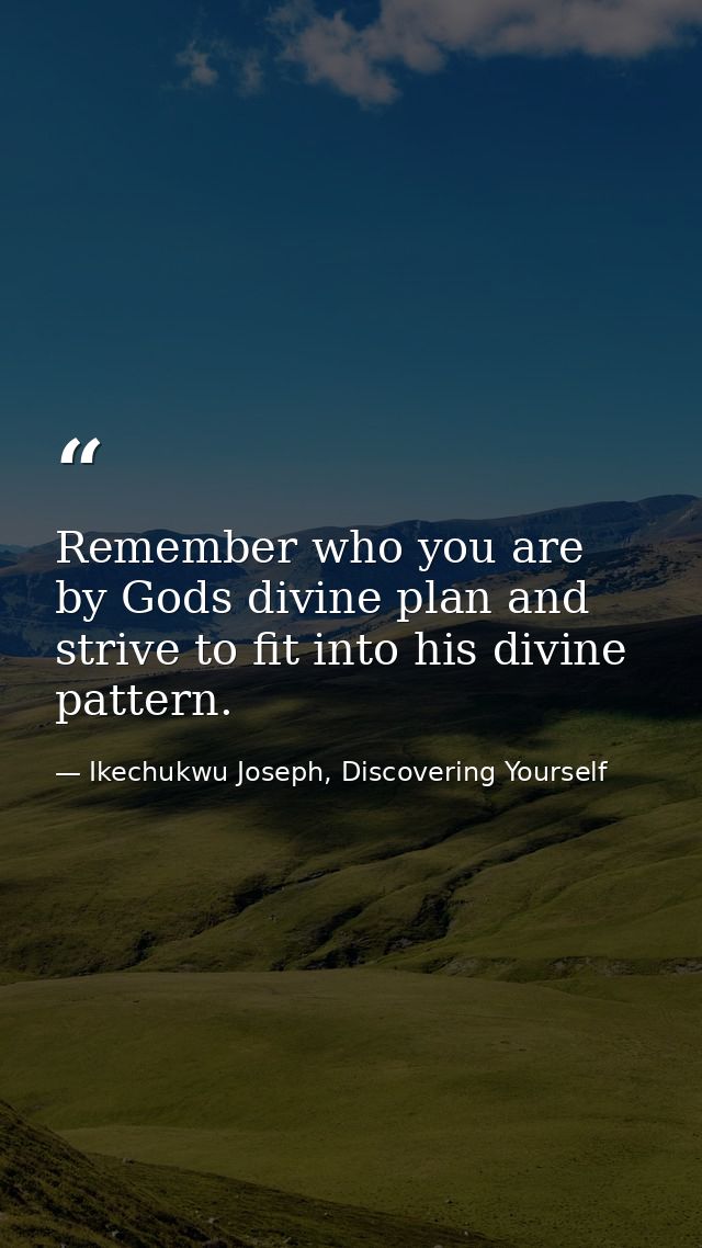 Remember who you are by Gods divine plan and strive to fit into his divine pattern. — Ikechukwu Joseph, Discovering Yourself