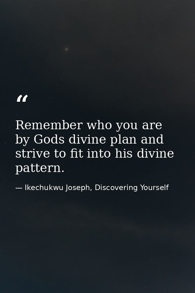 Remember who you are by Gods divine plan and strive to fit into his divine pattern. — Ikechukwu Joseph, Discovering Yourself