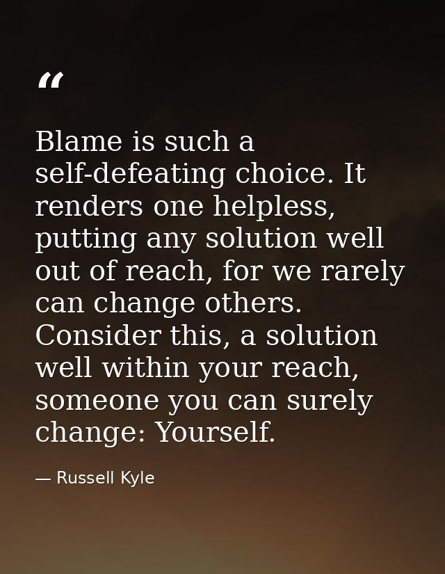 Blame is such a self-defeating choice. It renders one helpless, putting any solution well out of reach, for we rarely ca — Russell Kyle