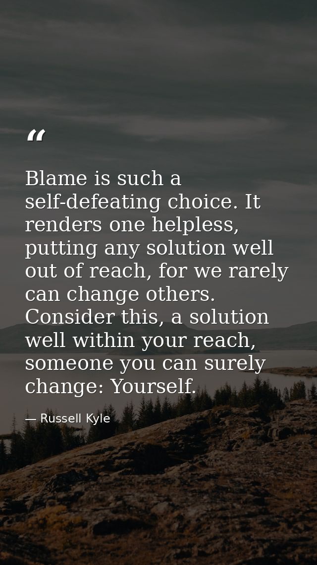 Blame is such a self-defeating choice. It renders one helpless, putting any solution well out of reach, for we rarely ca — Russell Kyle