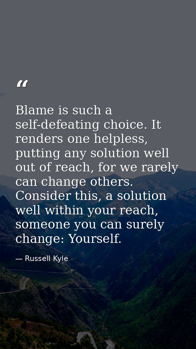 Blame is such a self-defeating choice. It renders one helpless, putting any solution well out of reach, for we rarely ca — Russell Kyle